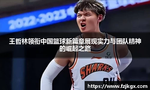 王哲林领衔中国篮球新篇章展现实力与团队精神的崛起之路