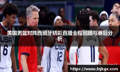 美国男篮对阵西班牙精彩直播全程回顾与赛后分析