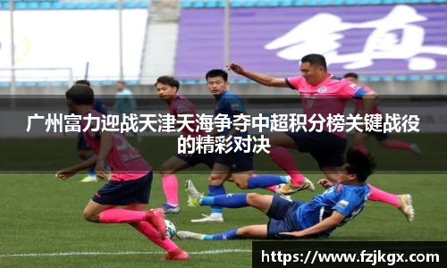 广州富力迎战天津天海争夺中超积分榜关键战役的精彩对决