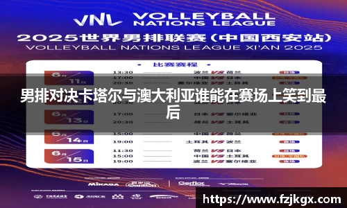 男排对决卡塔尔与澳大利亚谁能在赛场上笑到最后