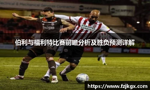伯利与福利特比赛前瞻分析及胜负预测详解