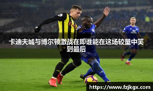 卡迪夫城与博尔顿激战在即谁能在这场较量中笑到最后