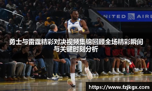 勇士与雷霆精彩对决视频集锦回顾全场精彩瞬间与关键时刻分析