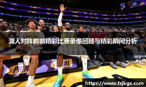 湖人对阵鹈鹕精彩比赛录像回顾与精彩瞬间分析