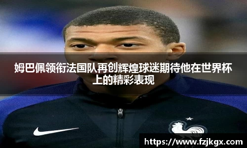 姆巴佩领衔法国队再创辉煌球迷期待他在世界杯上的精彩表现