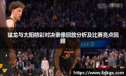 ladbrokes立博猛龙与太阳精彩对决录像回放分析及比赛亮点回顾