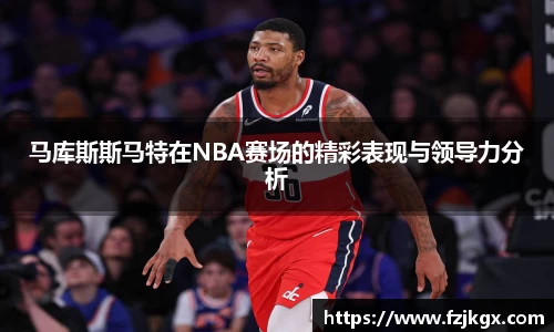 ladbrokes立博马库斯斯马特在NBA赛场的精彩表现与领导力分析